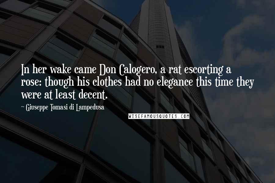 Giuseppe Tomasi Di Lampedusa Quotes: In her wake came Don Calogero, a rat escorting a rose: though his clothes had no elegance this time they were at least decent.