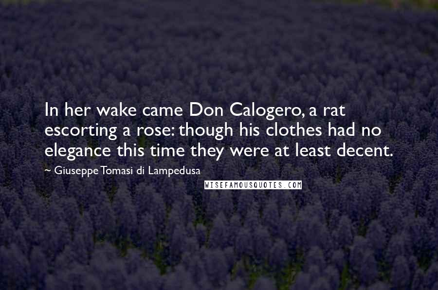 Giuseppe Tomasi Di Lampedusa Quotes: In her wake came Don Calogero, a rat escorting a rose: though his clothes had no elegance this time they were at least decent.