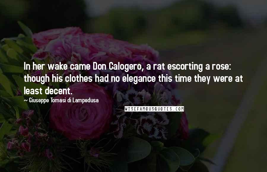 Giuseppe Tomasi Di Lampedusa Quotes: In her wake came Don Calogero, a rat escorting a rose: though his clothes had no elegance this time they were at least decent.