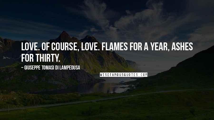 Giuseppe Tomasi Di Lampedusa Quotes: Love. Of course, love. Flames for a year, ashes for thirty.