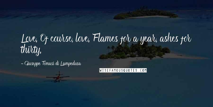 Giuseppe Tomasi Di Lampedusa Quotes: Love. Of course, love. Flames for a year, ashes for thirty.