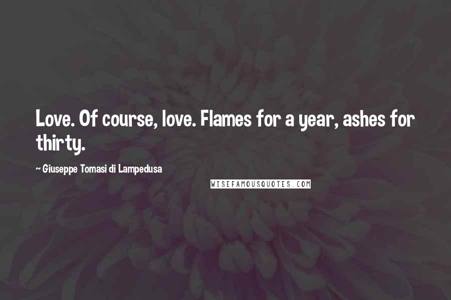 Giuseppe Tomasi Di Lampedusa Quotes: Love. Of course, love. Flames for a year, ashes for thirty.