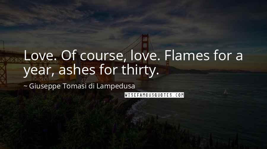 Giuseppe Tomasi Di Lampedusa Quotes: Love. Of course, love. Flames for a year, ashes for thirty.