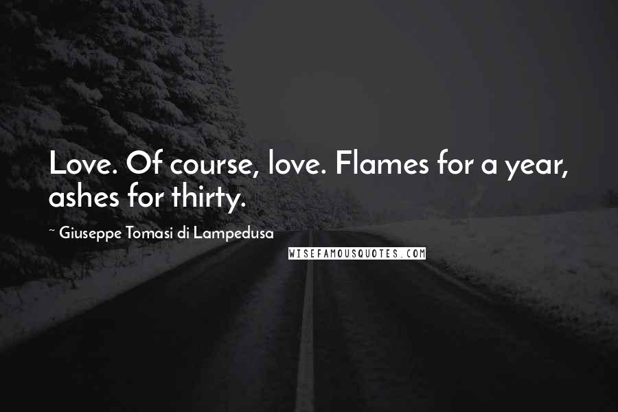 Giuseppe Tomasi Di Lampedusa Quotes: Love. Of course, love. Flames for a year, ashes for thirty.
