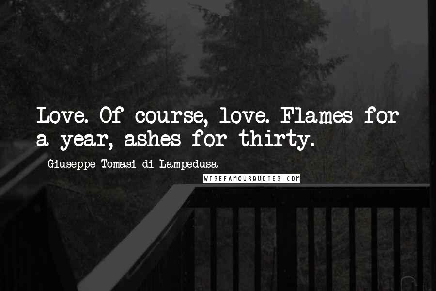 Giuseppe Tomasi Di Lampedusa Quotes: Love. Of course, love. Flames for a year, ashes for thirty.