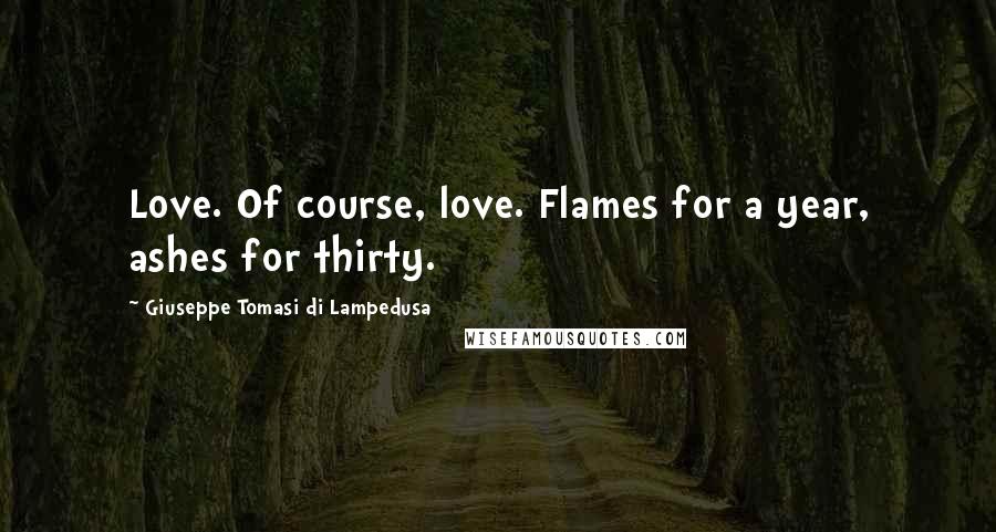 Giuseppe Tomasi Di Lampedusa Quotes: Love. Of course, love. Flames for a year, ashes for thirty.