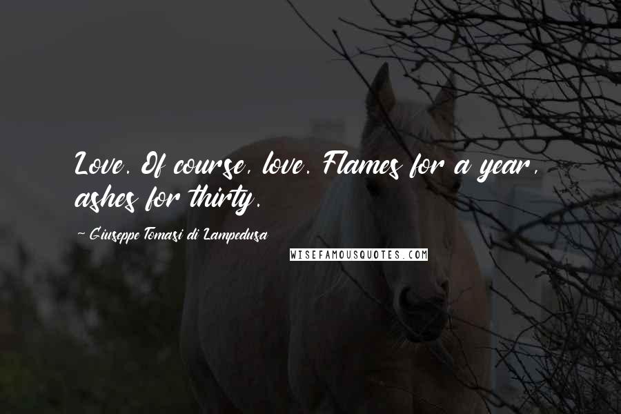 Giuseppe Tomasi Di Lampedusa Quotes: Love. Of course, love. Flames for a year, ashes for thirty.