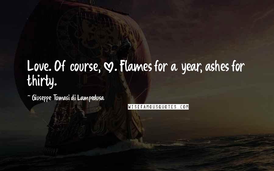 Giuseppe Tomasi Di Lampedusa Quotes: Love. Of course, love. Flames for a year, ashes for thirty.