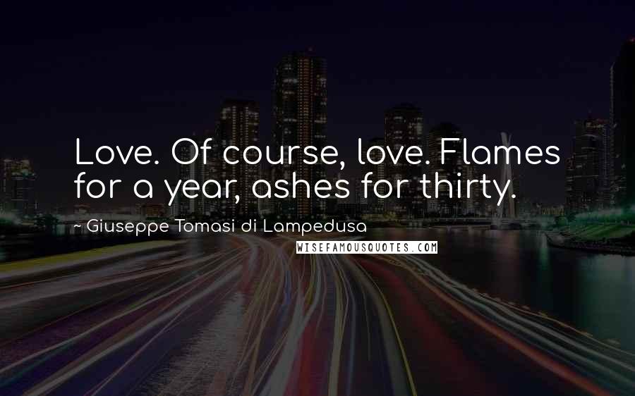 Giuseppe Tomasi Di Lampedusa Quotes: Love. Of course, love. Flames for a year, ashes for thirty.