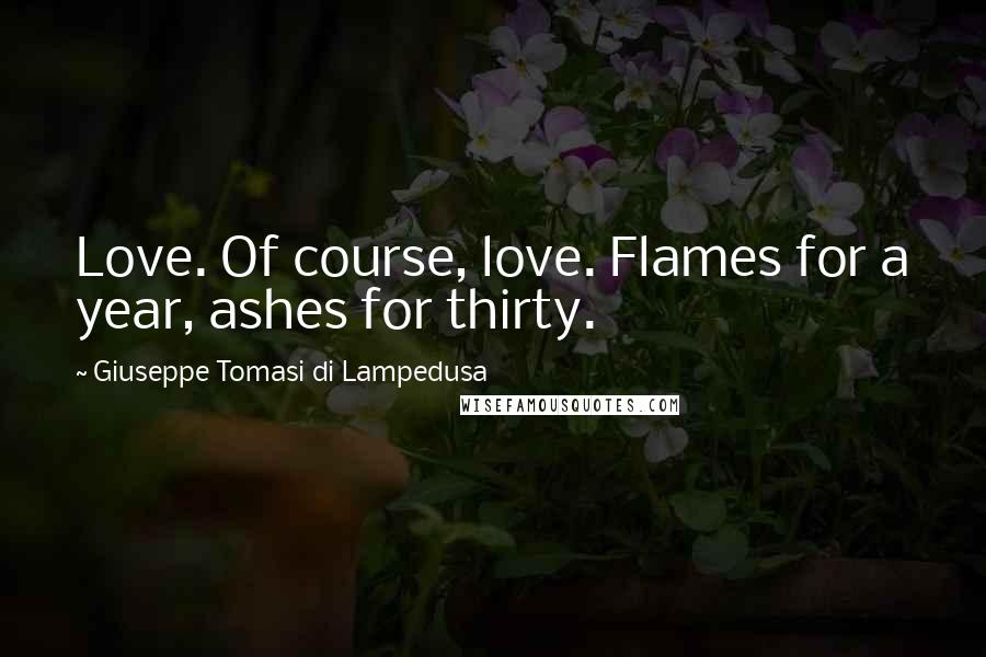 Giuseppe Tomasi Di Lampedusa Quotes: Love. Of course, love. Flames for a year, ashes for thirty.