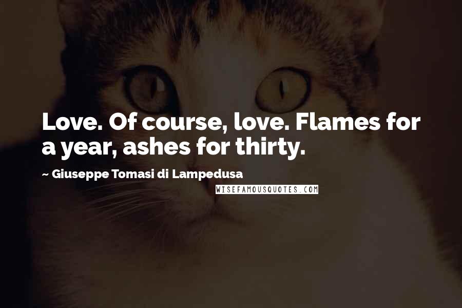 Giuseppe Tomasi Di Lampedusa Quotes: Love. Of course, love. Flames for a year, ashes for thirty.