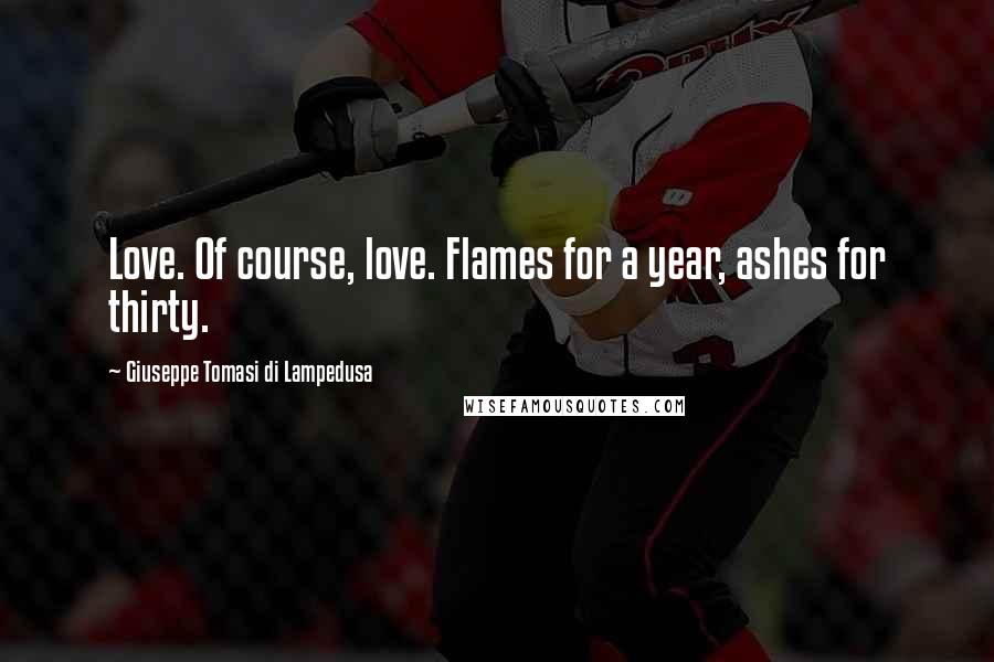 Giuseppe Tomasi Di Lampedusa Quotes: Love. Of course, love. Flames for a year, ashes for thirty.