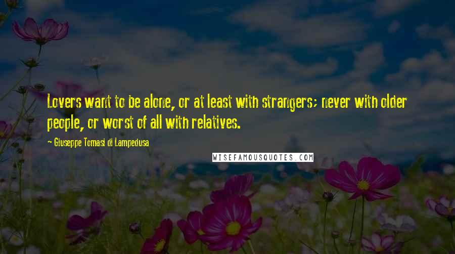 Giuseppe Tomasi Di Lampedusa Quotes: Lovers want to be alone, or at least with strangers; never with older people, or worst of all with relatives.