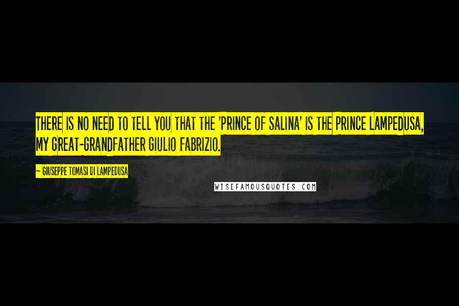 Giuseppe Tomasi Di Lampedusa Quotes: There is no need to tell you that the 'Prince of Salina' is the Prince Lampedusa, my great-grandfather Giulio Fabrizio.