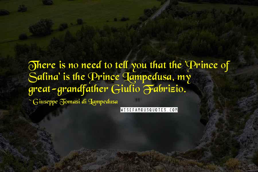 Giuseppe Tomasi Di Lampedusa Quotes: There is no need to tell you that the 'Prince of Salina' is the Prince Lampedusa, my great-grandfather Giulio Fabrizio.