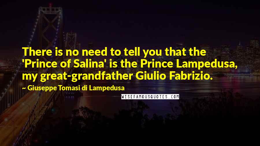 Giuseppe Tomasi Di Lampedusa Quotes: There is no need to tell you that the 'Prince of Salina' is the Prince Lampedusa, my great-grandfather Giulio Fabrizio.