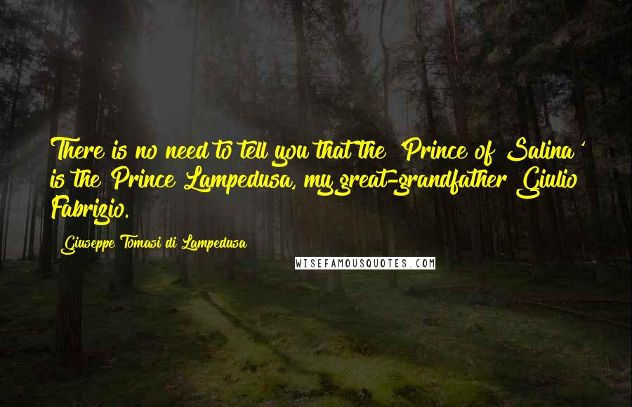Giuseppe Tomasi Di Lampedusa Quotes: There is no need to tell you that the 'Prince of Salina' is the Prince Lampedusa, my great-grandfather Giulio Fabrizio.