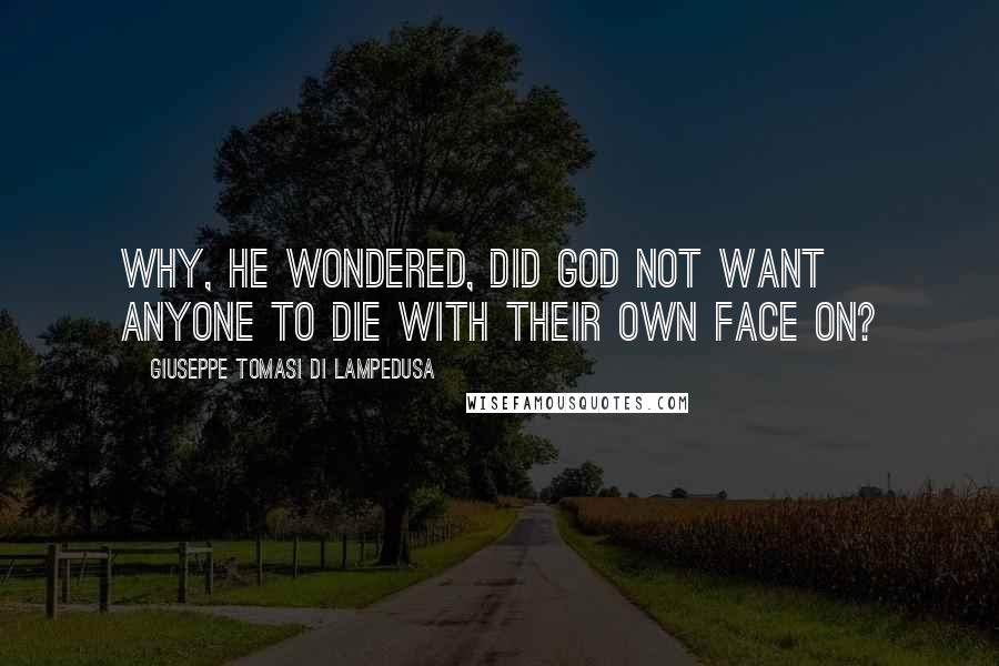 Giuseppe Tomasi Di Lampedusa Quotes: Why, he wondered, did God not want anyone to die with their own face on?