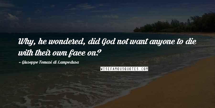 Giuseppe Tomasi Di Lampedusa Quotes: Why, he wondered, did God not want anyone to die with their own face on?