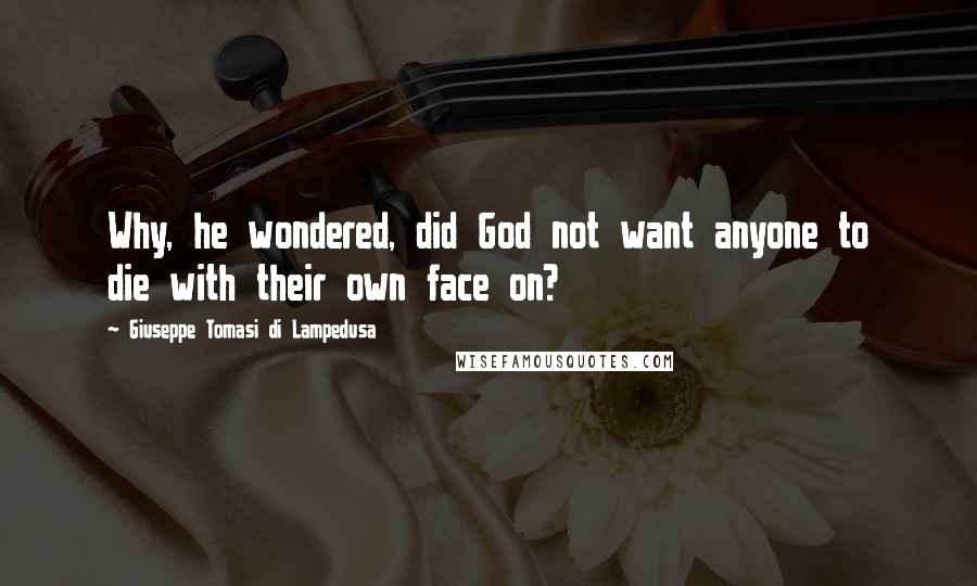 Giuseppe Tomasi Di Lampedusa Quotes: Why, he wondered, did God not want anyone to die with their own face on?