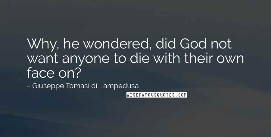 Giuseppe Tomasi Di Lampedusa Quotes: Why, he wondered, did God not want anyone to die with their own face on?