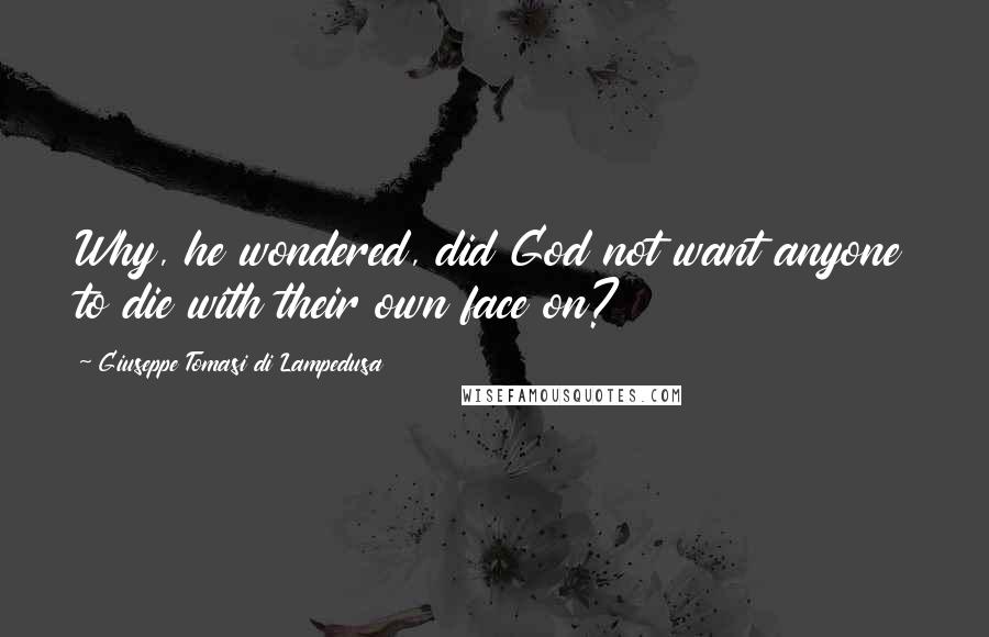 Giuseppe Tomasi Di Lampedusa Quotes: Why, he wondered, did God not want anyone to die with their own face on?