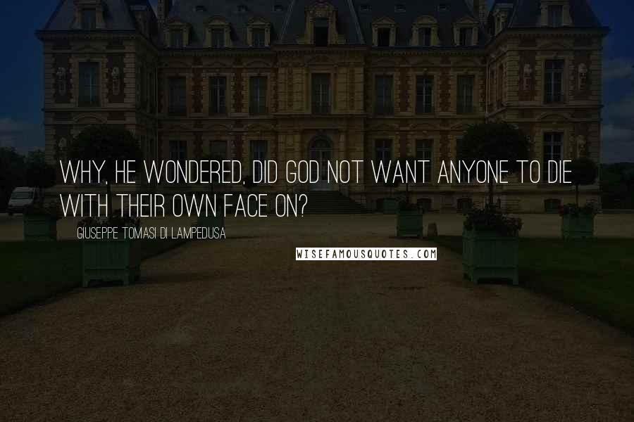 Giuseppe Tomasi Di Lampedusa Quotes: Why, he wondered, did God not want anyone to die with their own face on?