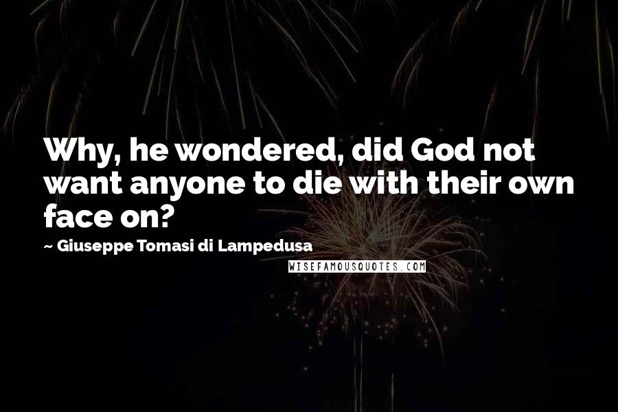 Giuseppe Tomasi Di Lampedusa Quotes: Why, he wondered, did God not want anyone to die with their own face on?