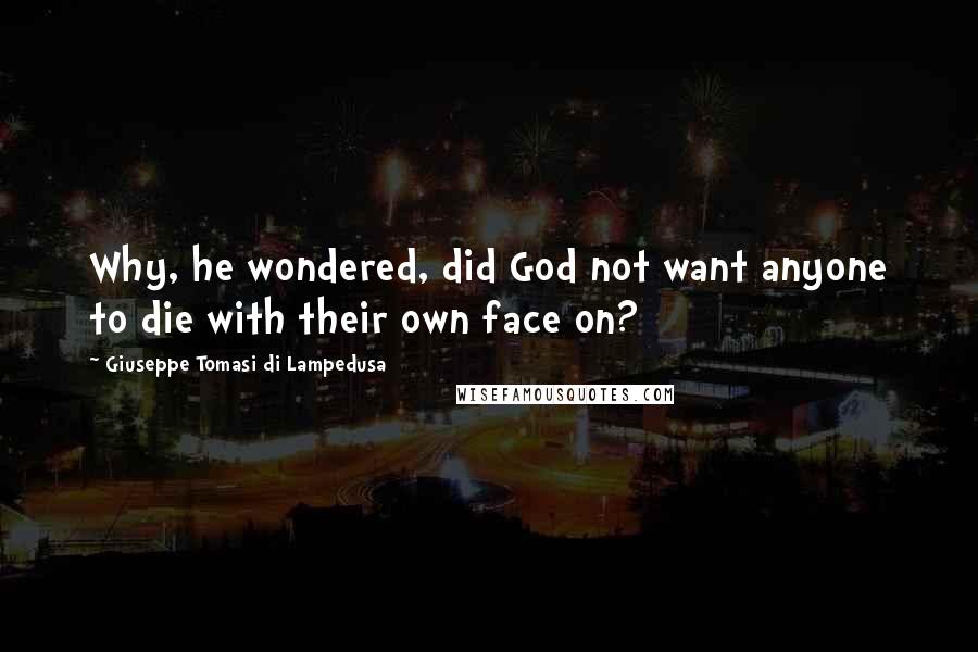 Giuseppe Tomasi Di Lampedusa Quotes: Why, he wondered, did God not want anyone to die with their own face on?