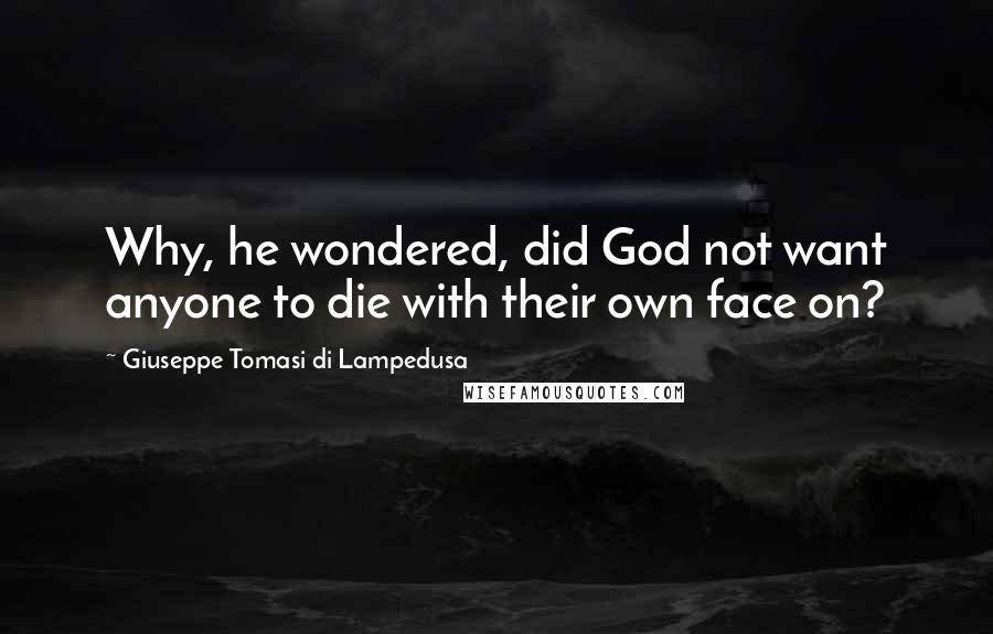 Giuseppe Tomasi Di Lampedusa Quotes: Why, he wondered, did God not want anyone to die with their own face on?