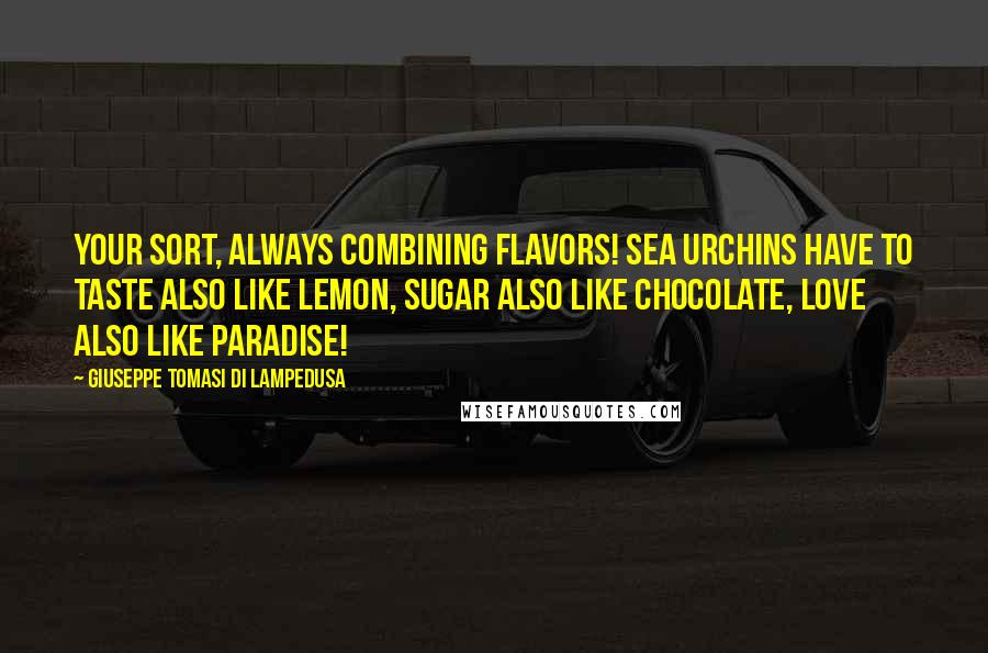 Giuseppe Tomasi Di Lampedusa Quotes: Your sort, always combining flavors! Sea urchins have to taste also like lemon, sugar also like chocolate, love also like paradise!