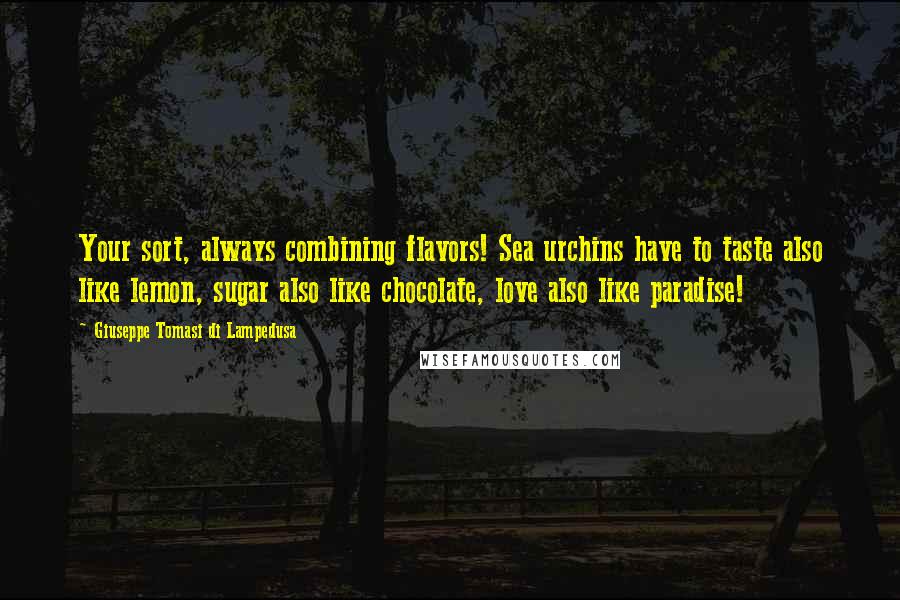 Giuseppe Tomasi Di Lampedusa Quotes: Your sort, always combining flavors! Sea urchins have to taste also like lemon, sugar also like chocolate, love also like paradise!