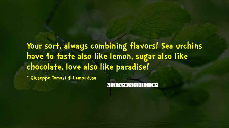 Giuseppe Tomasi Di Lampedusa Quotes: Your sort, always combining flavors! Sea urchins have to taste also like lemon, sugar also like chocolate, love also like paradise!