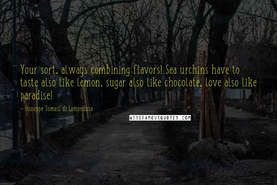 Giuseppe Tomasi Di Lampedusa Quotes: Your sort, always combining flavors! Sea urchins have to taste also like lemon, sugar also like chocolate, love also like paradise!