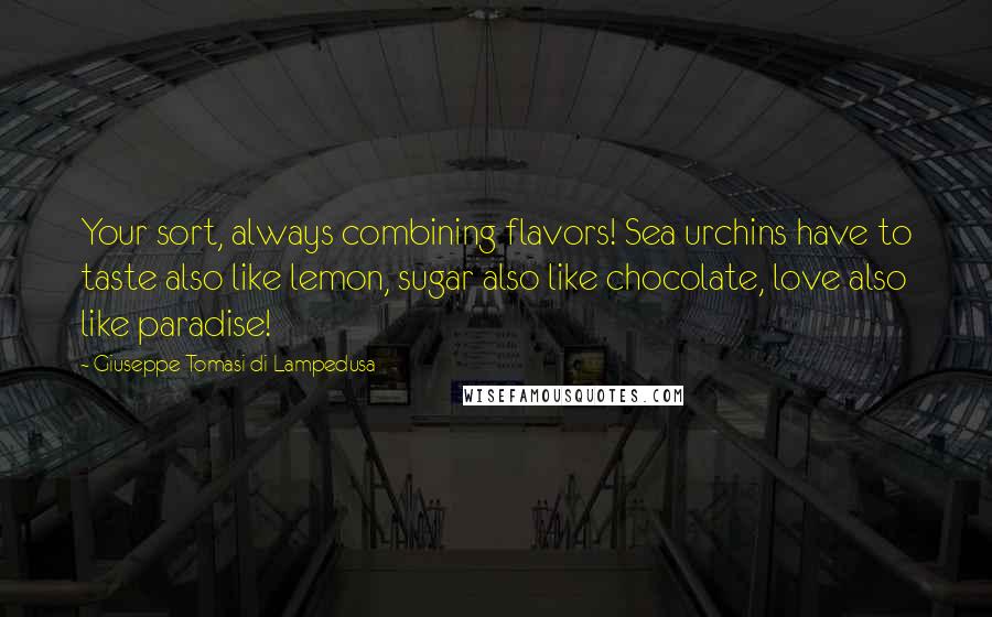 Giuseppe Tomasi Di Lampedusa Quotes: Your sort, always combining flavors! Sea urchins have to taste also like lemon, sugar also like chocolate, love also like paradise!