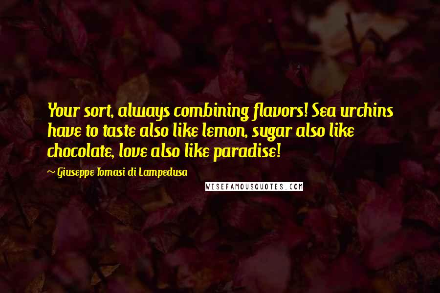 Giuseppe Tomasi Di Lampedusa Quotes: Your sort, always combining flavors! Sea urchins have to taste also like lemon, sugar also like chocolate, love also like paradise!