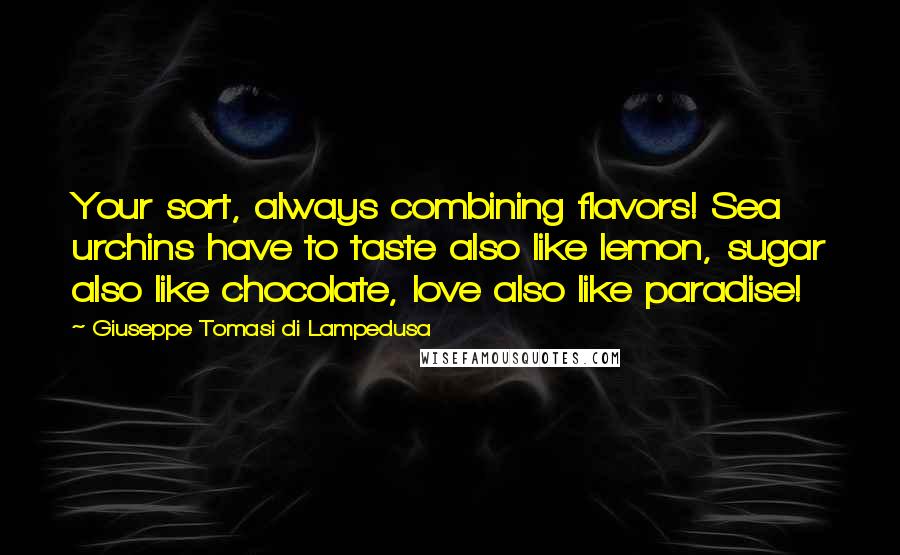 Giuseppe Tomasi Di Lampedusa Quotes: Your sort, always combining flavors! Sea urchins have to taste also like lemon, sugar also like chocolate, love also like paradise!