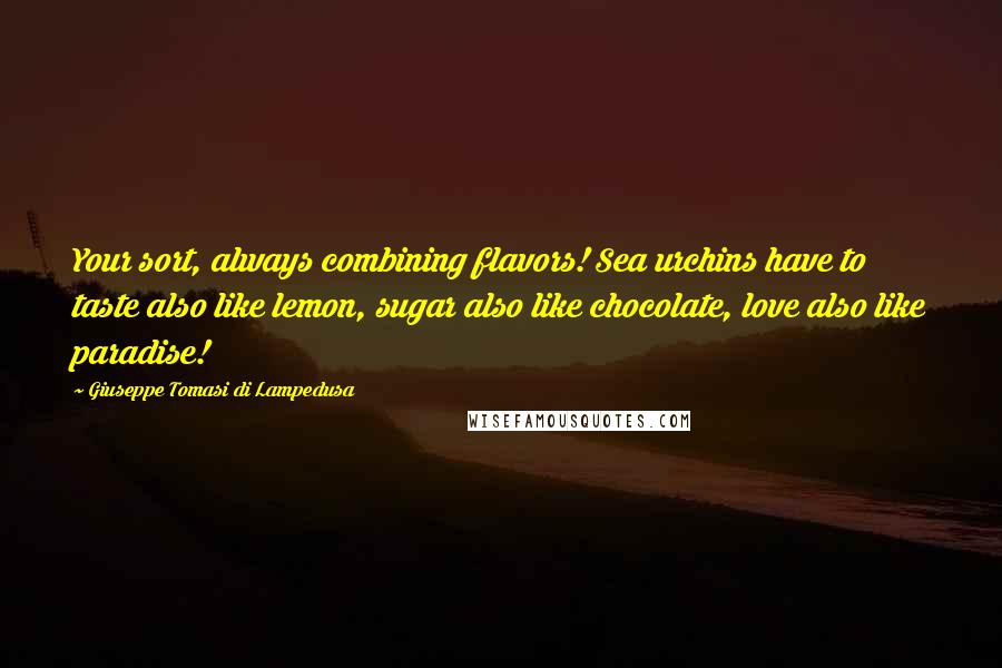 Giuseppe Tomasi Di Lampedusa Quotes: Your sort, always combining flavors! Sea urchins have to taste also like lemon, sugar also like chocolate, love also like paradise!