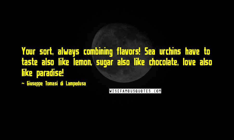 Giuseppe Tomasi Di Lampedusa Quotes: Your sort, always combining flavors! Sea urchins have to taste also like lemon, sugar also like chocolate, love also like paradise!