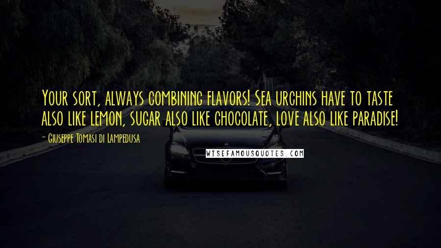 Giuseppe Tomasi Di Lampedusa Quotes: Your sort, always combining flavors! Sea urchins have to taste also like lemon, sugar also like chocolate, love also like paradise!