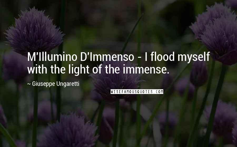 Giuseppe Ungaretti Quotes: M'Illumino D'Immenso - I flood myself with the light of the immense.