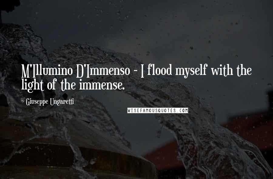 Giuseppe Ungaretti Quotes: M'Illumino D'Immenso - I flood myself with the light of the immense.