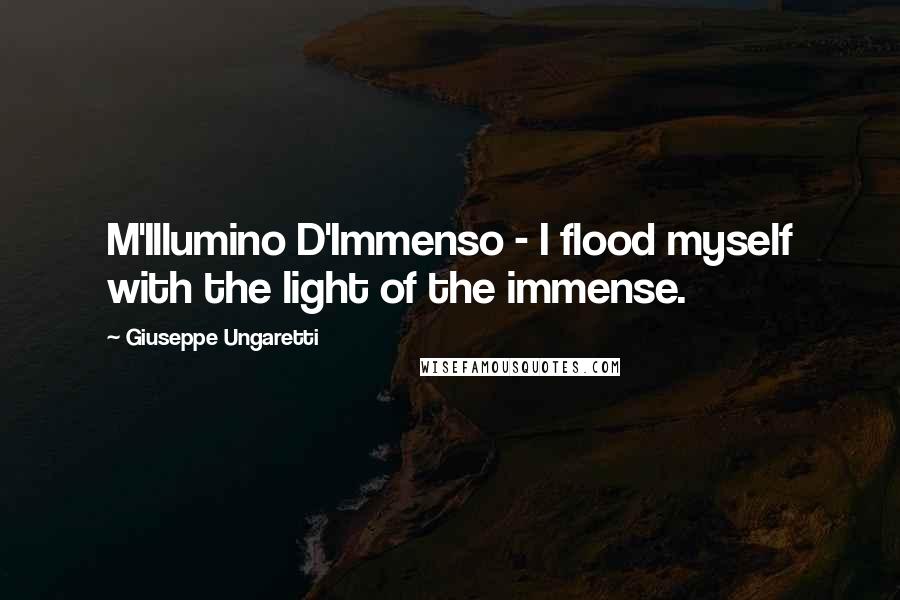 Giuseppe Ungaretti Quotes: M'Illumino D'Immenso - I flood myself with the light of the immense.