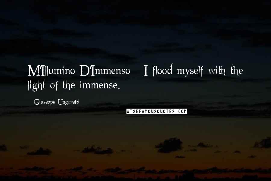 Giuseppe Ungaretti Quotes: M'Illumino D'Immenso - I flood myself with the light of the immense.