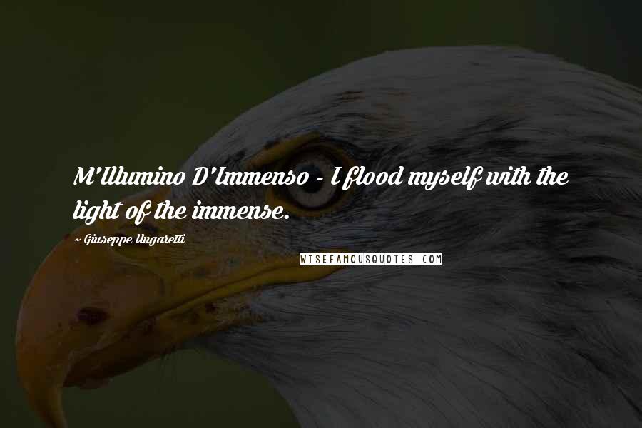 Giuseppe Ungaretti Quotes: M'Illumino D'Immenso - I flood myself with the light of the immense.