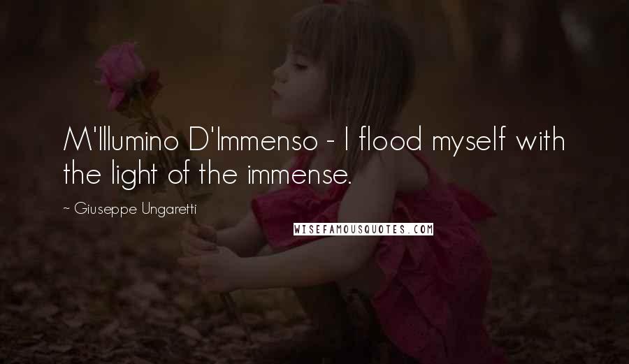 Giuseppe Ungaretti Quotes: M'Illumino D'Immenso - I flood myself with the light of the immense.