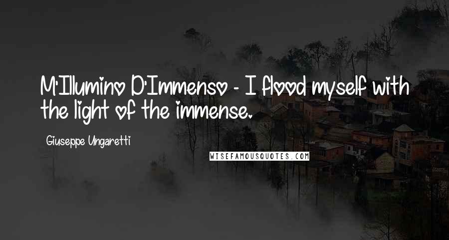 Giuseppe Ungaretti Quotes: M'Illumino D'Immenso - I flood myself with the light of the immense.