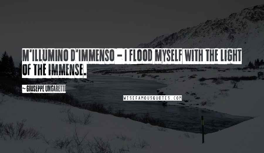 Giuseppe Ungaretti Quotes: M'Illumino D'Immenso - I flood myself with the light of the immense.