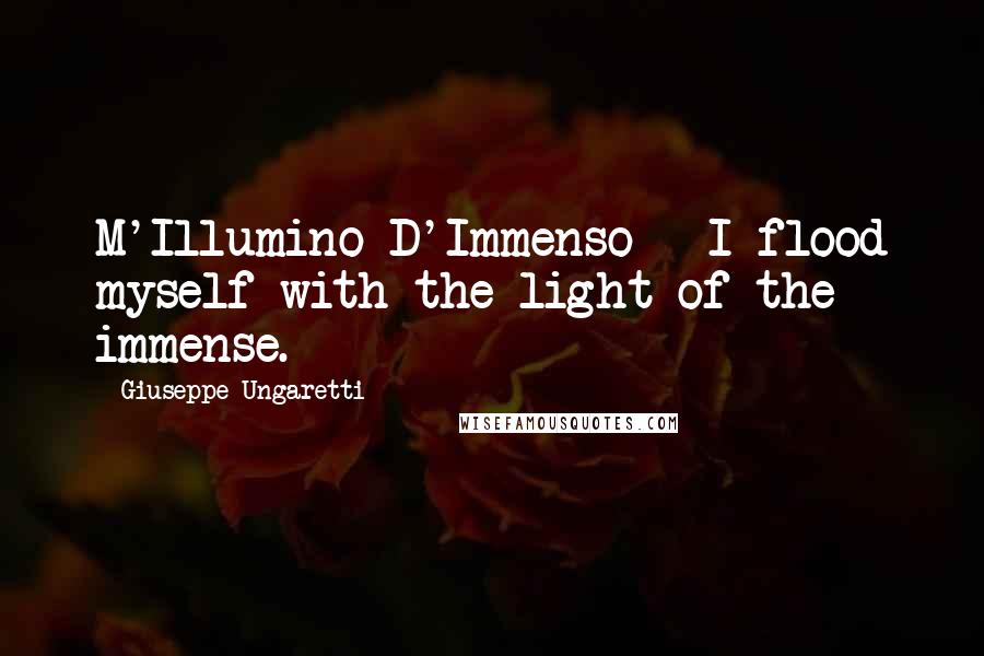 Giuseppe Ungaretti Quotes: M'Illumino D'Immenso - I flood myself with the light of the immense.