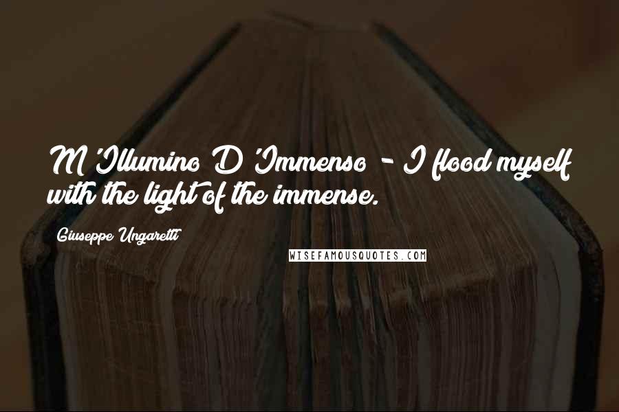 Giuseppe Ungaretti Quotes: M'Illumino D'Immenso - I flood myself with the light of the immense.